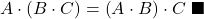 \displaystyle A\cdot \left( B \cdot C \right)=\left( A\cdot B \right) \cdot C \ \blacksquare