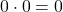 0\cdot 0= 0