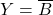 \displaystyle Y=\overline{B}