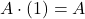 \displaystyle A\cdot \left(1\right)=A
