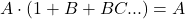 \displaystyle A\cdot \left(1 + B+BC... \right)=A