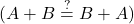 \displaystyle ( A + B \stackrel{?}{=} B + A )