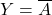 \displaystyle Y=\overline{A}