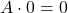 A \cdot 0=0
