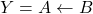 \displaystyle Y={A} \leftarrow {B}