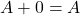 A + 0 =A
