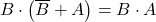 \displaystyle B \cdot \left( \overline{B} + A \right)=B \cdot A