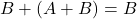 \displaystyle B+\left(A +B \right)=B