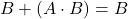 \displaystyle B + \left( A \cdot B \right)=B