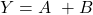 \displaystyle Y= A \ + B