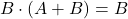 \displaystyle B \cdot \left( A + B \right)=B