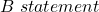 B \ statement