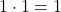 1\cdot 1= 1