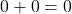 0 +0 =0