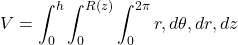 \displaystyle V = \int_{0}^{h} \int_{0}^{R(z)} \int_{0}^{2\pi} r , d\theta , dr , dz