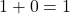 1+0=1