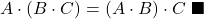 A \cdot (B \cdot C) = (A \cdot B) \cdot C \ \blacksquare